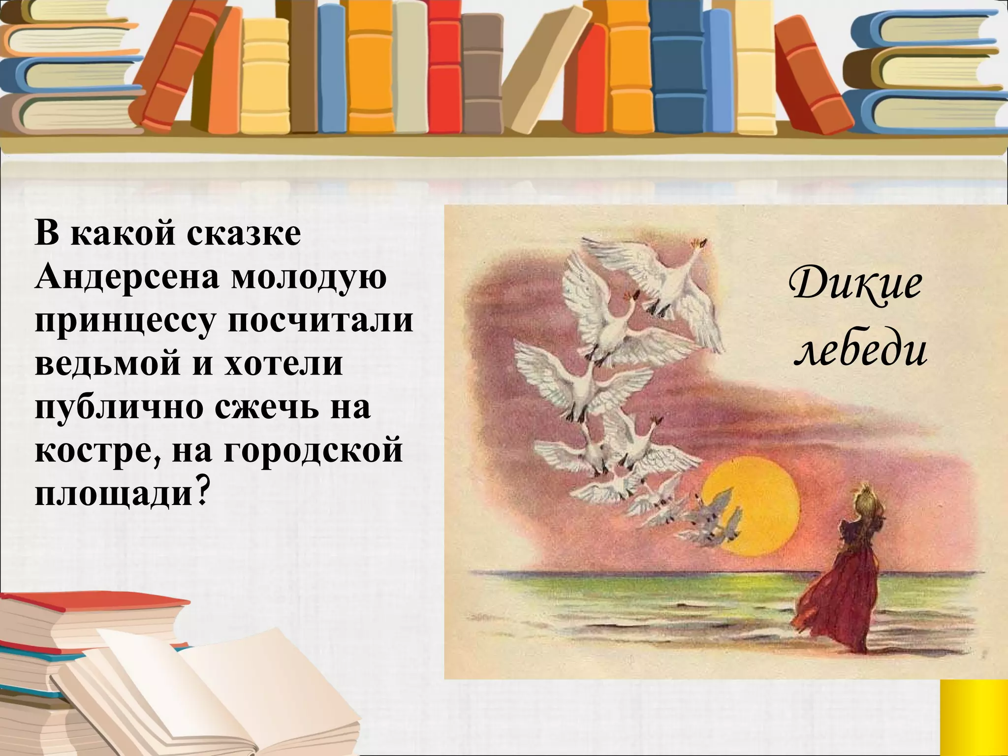 В какой сказке Андерсена молодую принцессу посчитали ведьмой и хотели публично сжечь на костре, на городской площади?  Дикие  лебеди 