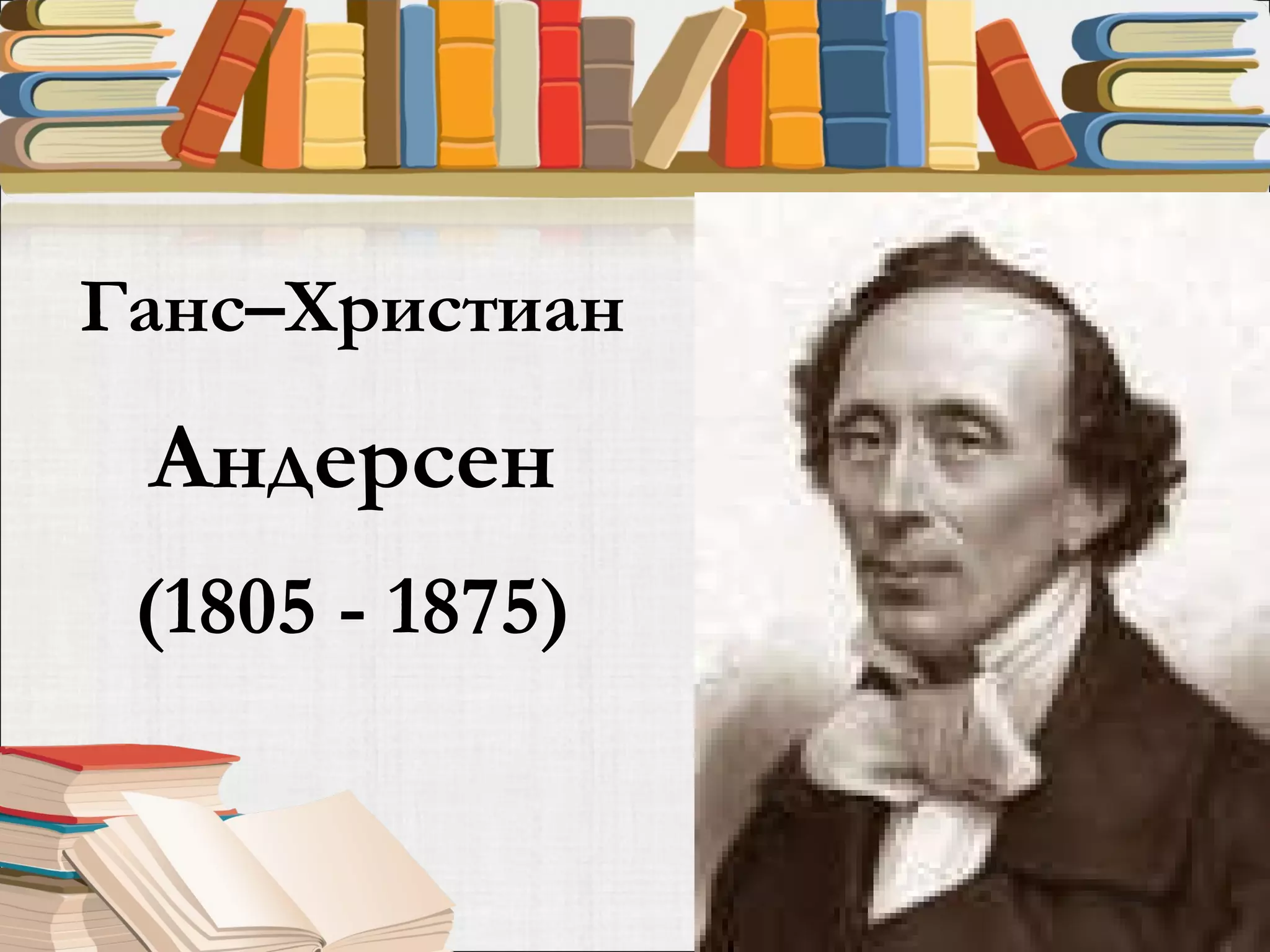 Ганс–Христиан  Андерсен (1805 - 1875) 