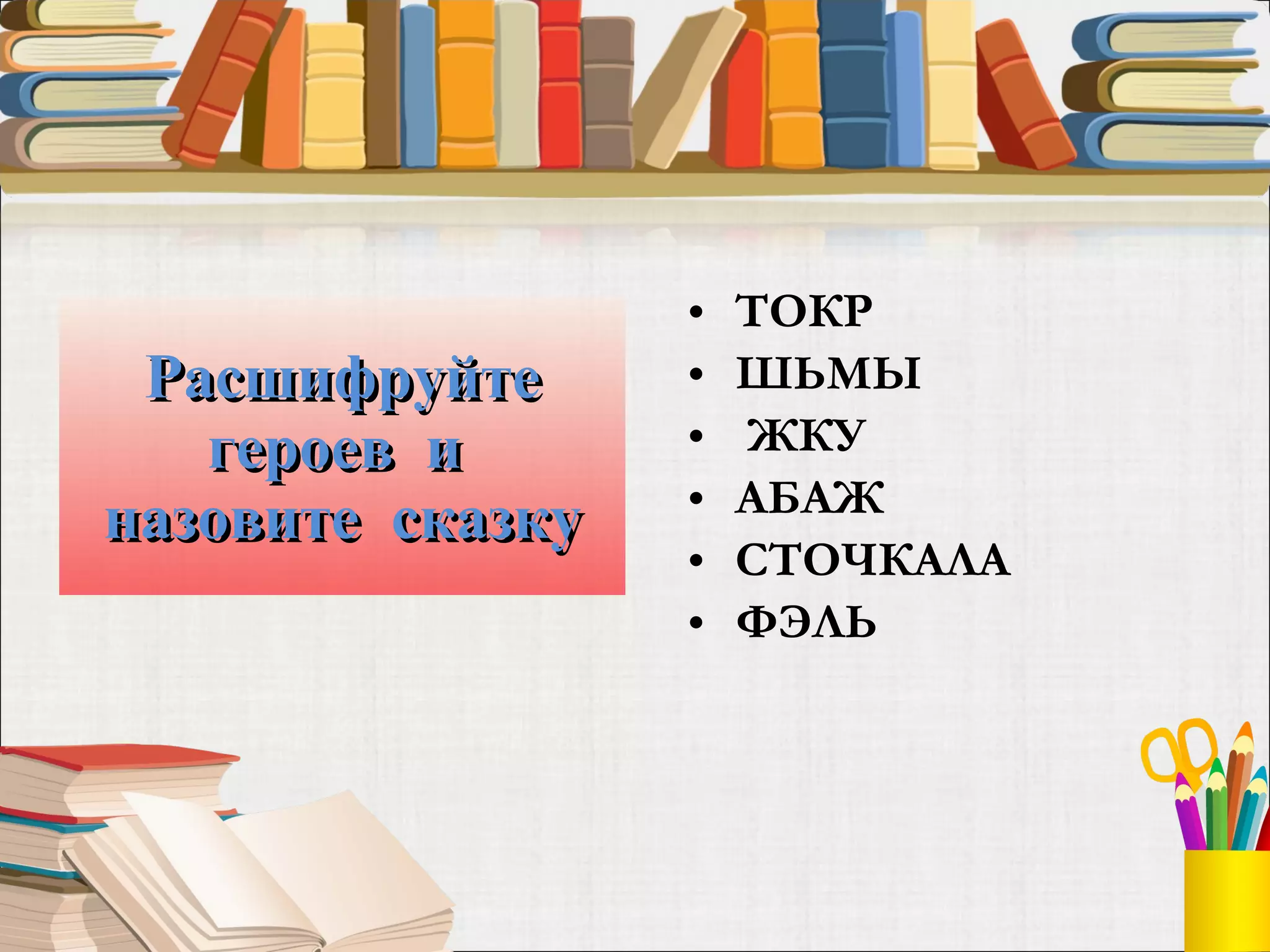 Расшифруйте героев  и  назовите  сказку ТОКР  ШЬМЫ ЖКУ АБАЖ СТОЧКАЛА ФЭЛЬ  