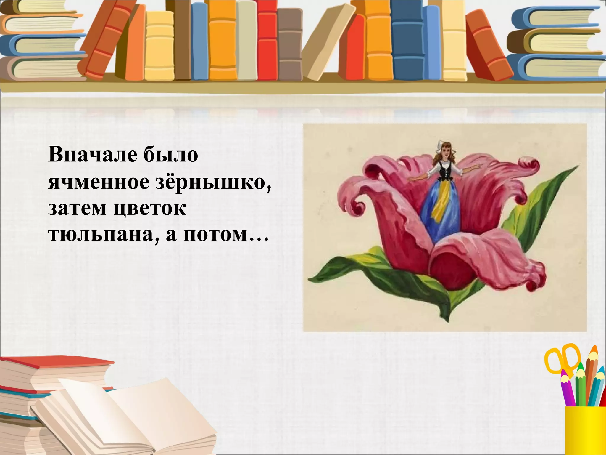 Вначале было ячменное зёрнышко, затем цветок тюльпана, а потом…  