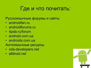 Где и что почитать : Русскоязычные форумы   и сайт ы androidfan.ru androidforums.ru 4pda.ru/forum android.com.ua androids.com.ua Англоязычные ресурсы xda-developers.net alldroid.net 