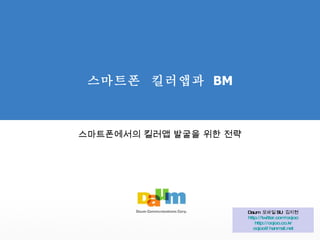 스마트폰  킬러앱과  BM 스마트폰에서의 킬러앱 발굴을 위한 전략 Daum  모바일 SU  김지현 http://twitter.com/oojoo http://oojoo.co.kr [email_address] 