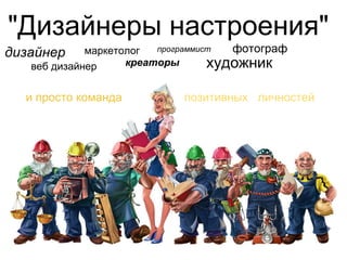 "Дизайнеры настроения"                                          дизайнер          веб дизайнер          фотограф художник маркетолог                 креаторы программист и просто команда                      позитивных   личностей 