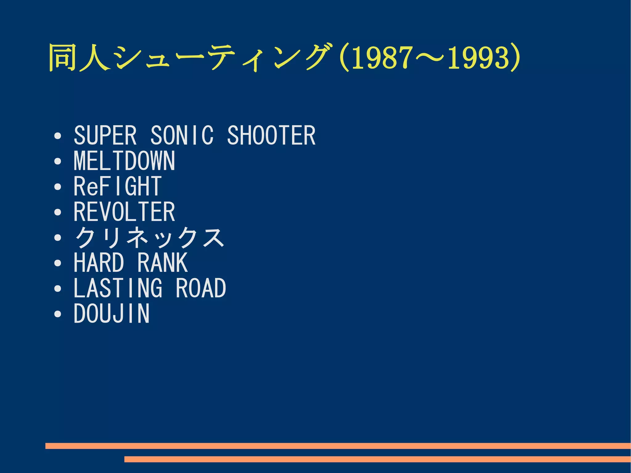同人シューティング(1987～1993)

●
    SUPER SONIC SHOOTER
●
    MELTDOWN
●   ReFIGHT
●   REVOLTER
●   クリネックス
●   HARD RANK
●   LASTING ROAD
●   DOUJIN
 