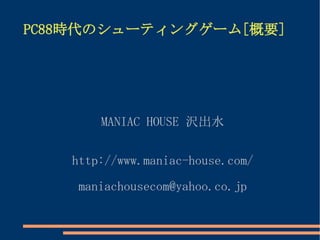 PC88時代のシューティングゲーム[概要]




       MANIAC HOUSE 沢出水


   http://www.maniac-house.com/

    maniachousecom@yahoo.co.jp
 