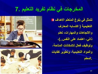 تتمثل في بلوغ المتعلم الاهداف التعليمية  (  اكتسابه المعارف والاتجاهات والمهارات -  تعلم ذاتي، اعتماد على النفس ..) ، وتوظيف فعال للامكانات المتاحة، والمواد التعليمية، وتطوير كفايات المعلم . 7.  المخرجات في نظام تفريد التعليم 