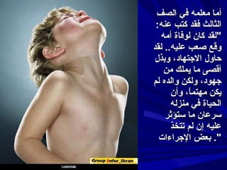 أما معلمه في الصف الثالث فقد كتب عنه : " لقد كان لوفاة أمه وقع صعب عليه ..  لقد حاول الاجتهاد، وبذل أقصى ما يملك من جهود، ولكن والده لم يكن مهتماً، و أ ن الحياة في منزله سرعان ما ستؤثر عليه إن لم تتخذ بعض الإجراءات ".  