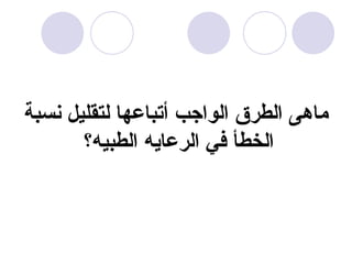 ماهى الطرق الواجب أتباعها لتقليل نسبة الخطأ في الرعايه الطبيه؟   