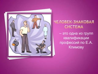 – это одна из групп
   квалификации
профессий по Е.А.
      Климову
 