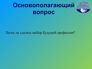 Основополагающий вопрос Легко ли сделать выбор будущей профессии? 