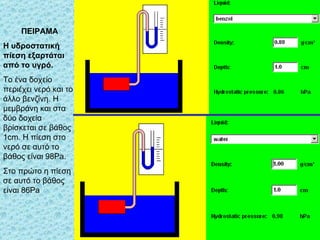 ΠΕΙΡΑΜΑ Η υδροστατική πίεση εξαρτάται από το υγρό. Το ένα δοχείο περιέχει νερό και το άλλο βενζίνη. Η μεμβράνη και στα δύο δοχεία βρίσκεται σε βάθος 1 cm . Η πίεση στο νερό σε αυτό το βάθος είναι 98 Pa. Στο πρώτο η πίεση σε αυτό το βάθος είναι 86 Pa 