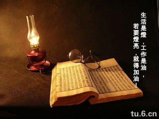 生活是燈，工作是油，   若要燈亮，就得加油！ 