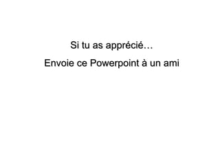 Si tu as apprécié… Envoie ce Powerpoint à un ami 
