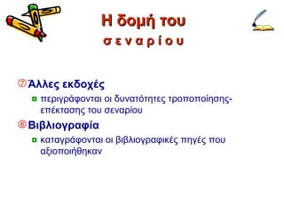 Η δομή του Άλλες εκδοχές περιγράφονται οι δυνατότητες τροποποίησης-επέκτασης του σεναρίου Βιβλιογραφία καταγράφονται οι βιβλιογραφικές πηγές που αξιοποιήθηκαν σ ε ν α ρ ί ο υ 