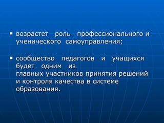 возрастет  роль  профессионального и ученического  самоуправления; сообщество  педагогов  и  учащихся  будет  одним  из главных участников принятия решений  и контроля качества в системе образования. 