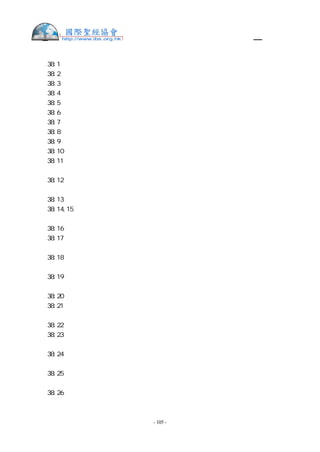 舊約聖經—和合本

出  38:1   他用皂莢木做燔祭壇，是四方的，長五肘，寬五肘，高三肘。
出  38:2   在壇的四拐角上做四個角，與壇接連一塊，用銅把壇包裹。
出  38:3   他做壇上的盆、鏟子、盤子、肉叉子、火鼎；這一切器具都是用銅做的。
出  38:4   又為壇做一個銅網，安在壇四面的圍腰板以下，從下達到壇的半腰。
出  38:5   為銅網的四角鑄四個環子，作為穿杠的用處。
出  38:6   用皂莢木做杠，用銅包裹。
出  38:7   把杠穿在壇兩旁的環子內，用以抬壇。並用板做壇，壇是空的。
出  38:8   他用銅做洗濯盆和盆座，是用會幕門前伺候的婦人之鏡子做的。
出  38:9   他做帳幕的院子，院子的南面，用撚的細麻做帷子，寬一百肘。
出  38:10 帷子的柱子二十根，帶卯的銅座二十個，柱子上的鉤子和杆子都是用銀子做的。
出  38:11 北面也有帷子，寬一百肘。帷子的柱子二十根，帶卯的銅座二十個，柱子上的
鉤子和杆子都是用銀子做的。
出  38:12 院子的西面有帷子，寬五十肘。帷子的柱子十根，帶卯的座十個，柱子的鉤子
和杆子都是用銀子做的。
出  38:13 院子的東面，寬五十肘。
出  38:14,15 門這邊的帷子十五肘，那邊也是一樣。帷子的柱子三根，帶卯的座三個。在
門的左右各有帷子十五肘，帷子的柱子三根，帶卯的座三個。
出  38:16 院子四面的帷子，都是用撚的細麻做的。
出  38:17 柱子帶卯的座是銅的，柱子上的鉤子和杆子是銀的，柱頂是用銀子包的。院子
一切的柱子都是用銀杆連絡的。
出  38:18 院子的門簾是以繡花的手工，用藍色、紫色、朱紅色線和撚的細麻織的，寬二
十肘，高五肘，與院子的帷子相配。
出  38:19 帷子的柱子四根，帶卯的銅座四個，柱子上的鉤子和杆子是銀的，柱頂是用銀
子包的。
出  38:20 帳幕一切的橛子和院子四圍的橛子都是銅的。
出  38:21 這是法櫃的帳幕中利未人所用物件的總數，是照摩西的吩咐，經祭司亞倫的兒
子以他瑪的手數點的。
出  38:22 凡耶和華所吩咐摩西的，都是猶大支派戶珥的孫子、烏利的兒子比撒列做的。
出  38:23 與他同工的，有但支派中亞希撒抹的兒子亞何利亞伯；他是雕刻匠，又是巧匠，
又能用藍色、紫色、朱紅色線和細麻繡花。
出  38:24 為聖所一切工作使用所獻的金子，按聖所的平，有二十九他連得並七百三十舍
客勒。
出  38:25 會中被數的人所出的銀子，按聖所的平，有一百他連得並一千七百七十五舍客
勒。
出  38:26 凡過去歸那些被數之人的，從二十歲以外，有六十萬零三千五百五十人，按聖
所的平，每人出銀半舍客勒，就是一比加。


                     - 105 -
 