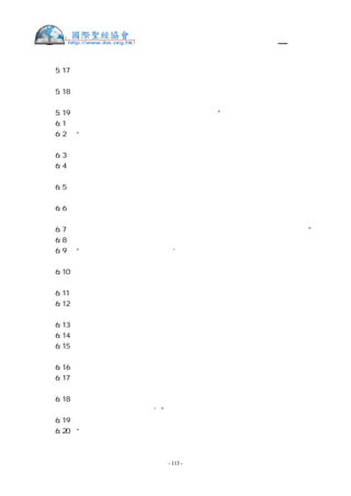 舊約聖經—和合本

利  5:17 若有人犯罪，行了耶和華所吩咐不可行的甚麼事，他雖然不知道，還是有了罪，
就要擔當他的罪孽。
利  5:18 也要照你所估定的價，從羊群中牽一隻沒有殘疾的公綿羊來，給祭司作贖愆祭。
至於他誤行的那錯事，祭司要為他贖罪，他必蒙赦免。
利  5:19 這是贖愆祭，因他在耶和華面前實在有了罪。”
利  6:1  耶和華曉諭摩西說：
利  6:2  “若有人犯罪，干犯耶和華，在鄰舍交付他的物上，或是在交易上行了詭詐，
或是搶奪人的財物，或是欺壓鄰舍，
利  6:3  或是在撿了遺失的物上行了詭詐，說謊起誓，在這一切的事上犯了甚麼罪。
利  6:4  他既犯了罪，有了過犯，就要歸還他所搶奪的，或是因欺壓所得的，或是人交
付他的，或是人遺失他所撿的物，
利  6:5  或是他因甚麼物起了假誓，就要如數歸還，另外加上五分之一，在查出他有罪
的日子，要交還本主。
利  6:6  也要照你所估定的價，把贖愆祭牲，就是羊群中一隻沒有殘疾的公綿羊，牽到
耶和華面前，給祭司為贖愆祭。
利  6:7  祭司要在耶和華面前為他贖罪；他無論行了甚麼事，使他有了罪，都必蒙赦免。”
利  6:8  耶和華曉諭摩西說：
利  6:9  “你要吩咐亞倫和他的子孫說：‘燔祭的條例乃是這樣：燔祭要放在壇的柴上，
從晚上到天亮，壇上的火要常常燒著。
利  6:10 祭司要穿上細麻布衣服，又要把細麻布褲子穿在身上，把壇上所燒的燔祭灰收
起來，倒在壇的旁邊。
利  6:11 隨後要脫去這衣服，穿上別的衣服，把灰拿到營外潔淨之處。
利  6:12 壇上的火要在其上常常燒著，不可熄滅。祭司要每日早晨在上面燒柴，並要把
燔祭擺在壇上，在其上燒平安祭牲的脂油，
利  6:13 在壇上必有常常燒著的火，不可熄滅。
利  6:14 素祭的條例乃是這樣：亞倫的子孫要在壇前，把這祭獻在耶和華面前。
利  6:15 祭司要從其中，就是從素祭的細麵中，取出自己的一把，又要取些油和素祭上
所有的乳香，燒在壇上，奉給耶和華為馨香素祭的紀念。
利  6:16 所剩下的，亞倫和他子孫要吃，必在聖處不帶酵而吃，要在會幕的院子裡吃。
利  6:17 烤的時候，不可攙酵，這是從所獻給我的火祭中賜給他們的分，是至聖的，和
贖罪祭並贖愆祭一樣。
利  6:18 凡獻給耶和華的火祭，亞倫子孫中的男丁都要吃這一分，直到萬代，作他們永
得的分。摸這些祭物的，都要成為聖。’”
利  6:19 耶和華曉諭摩西說：
利  6:20 “當亞倫受膏的日子，他和他子孫所要獻給耶和華的供物，就是細麵伊法十分
之一，為常獻的素祭，早晨一半，晚上一半。


                    - 113 -
 
