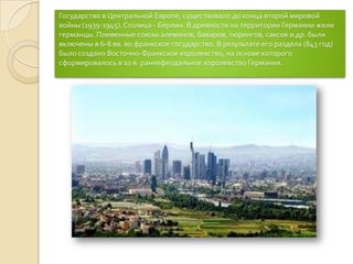 Государство в Центральной Европе, существовало до конца второй мировой войны (1939-1945). Столица - Берлин. В древности на территории Германии жили германцы. Племенные союзы алеманов, баваров, тюрингов, саксов и др. были включены в 6-8 вв. во франкское государство. В результате его раздела (843 год) было создано Восточно-Франкское королевство, на основе которого сформировалось в 10 в. раннефеодальное королевство Германия. 