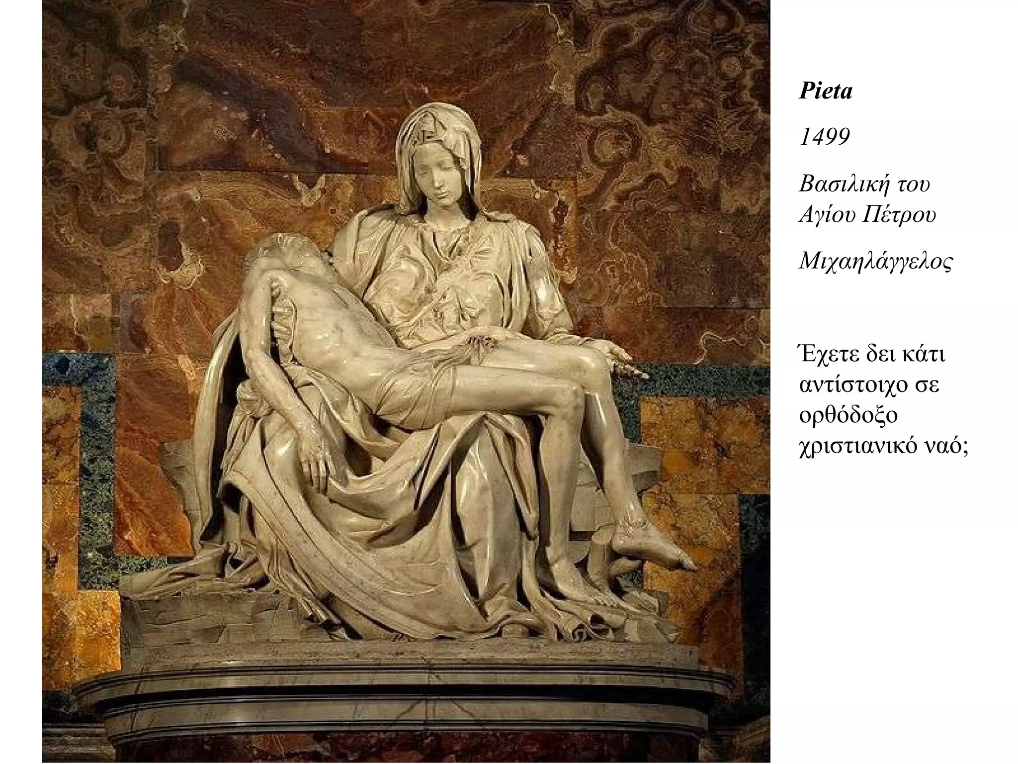 Pieta 1499 Βασιλική του Αγίου Πέτρου Μιχαηλάγγελος Έχετε δει κάτι αντίστοιχο σε ορθόδοξο χριστιανικό ναό; 