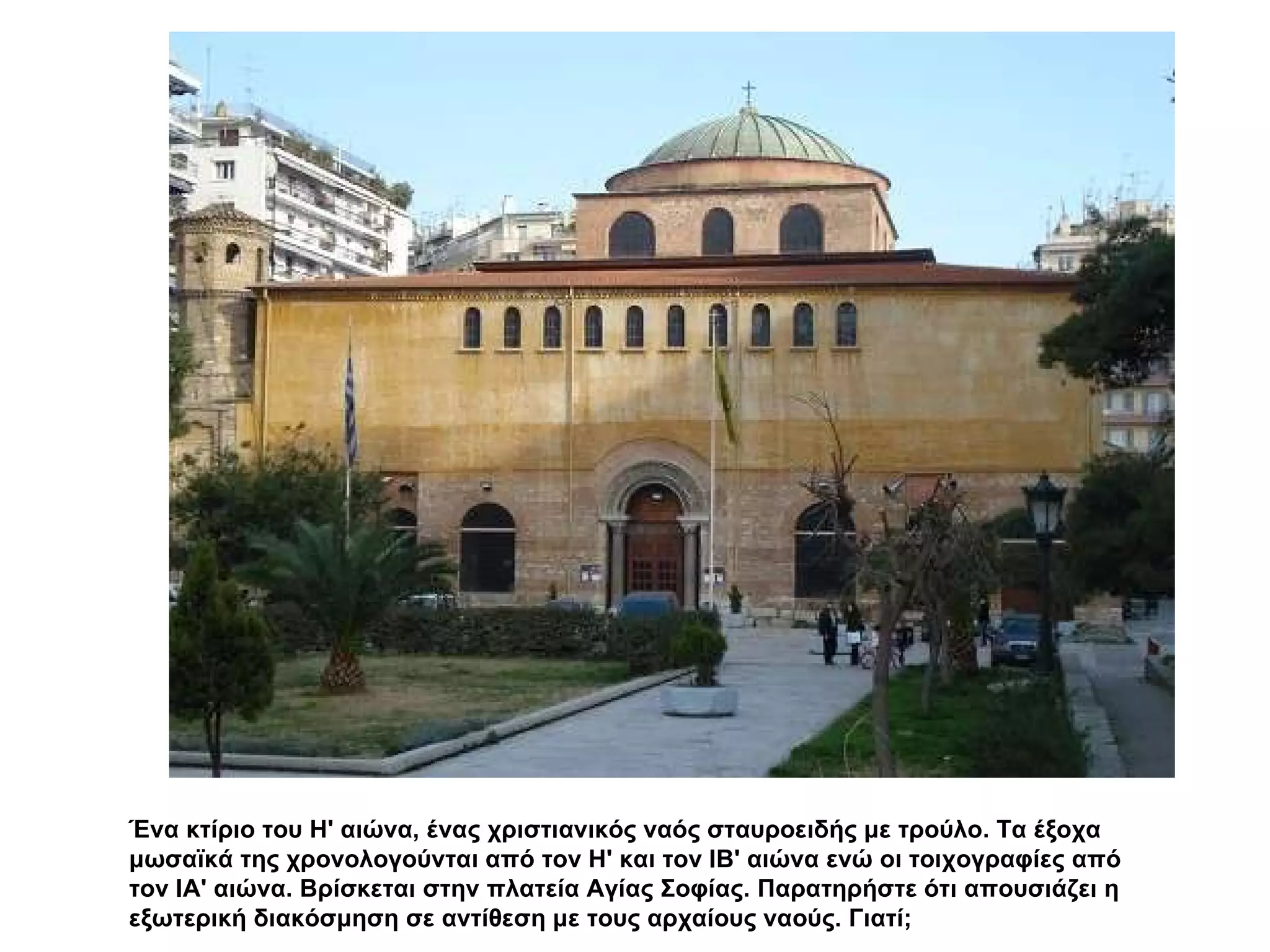 Ένα κτίριο του Η' αιώνα, ένας χριστιανικός ναός σταυροειδής με τρούλο. Τα έξοχα μωσαϊκά της χρονολογούνται από τον Η' και τον ΙΒ' αιώνα ενώ οι τοιχογραφίες από τον ΙΑ' αιώνα. Βρίσκεται στην πλατεία Αγίας Σοφίας. Παρατηρήστε ότι απουσιάζει η εξωτερική διακόσμηση σε αντίθεση με τους αρχαίους ναούς. Γιατί; 