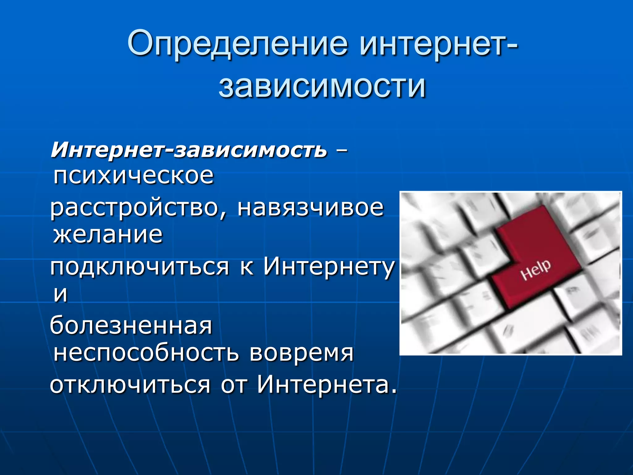 Определение интернет-
         зависимости
Интернет-зависимость –
психическое
расстройство, навязчивое
желание
подключиться к Интернету
и
болезненная
неспособность вовремя
отключиться от Интернета.
 