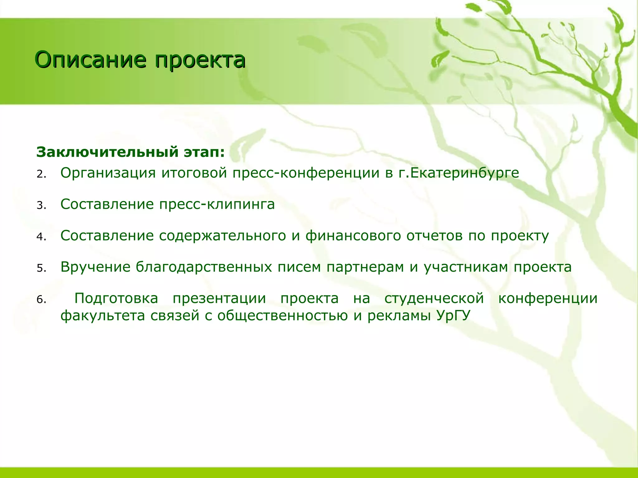 Заключительный этап: Организация итоговой пресс-конференции в г.Екатеринбурге Составление пресс-клипинга Составление содержательного и финансового отчетов по проекту Вручение благодарственных писем партнерам и участникам проекта Подготовка презентации проекта на студенческой конференции факультета связей с общественностью и рекламы УрГУ Описание проекта 