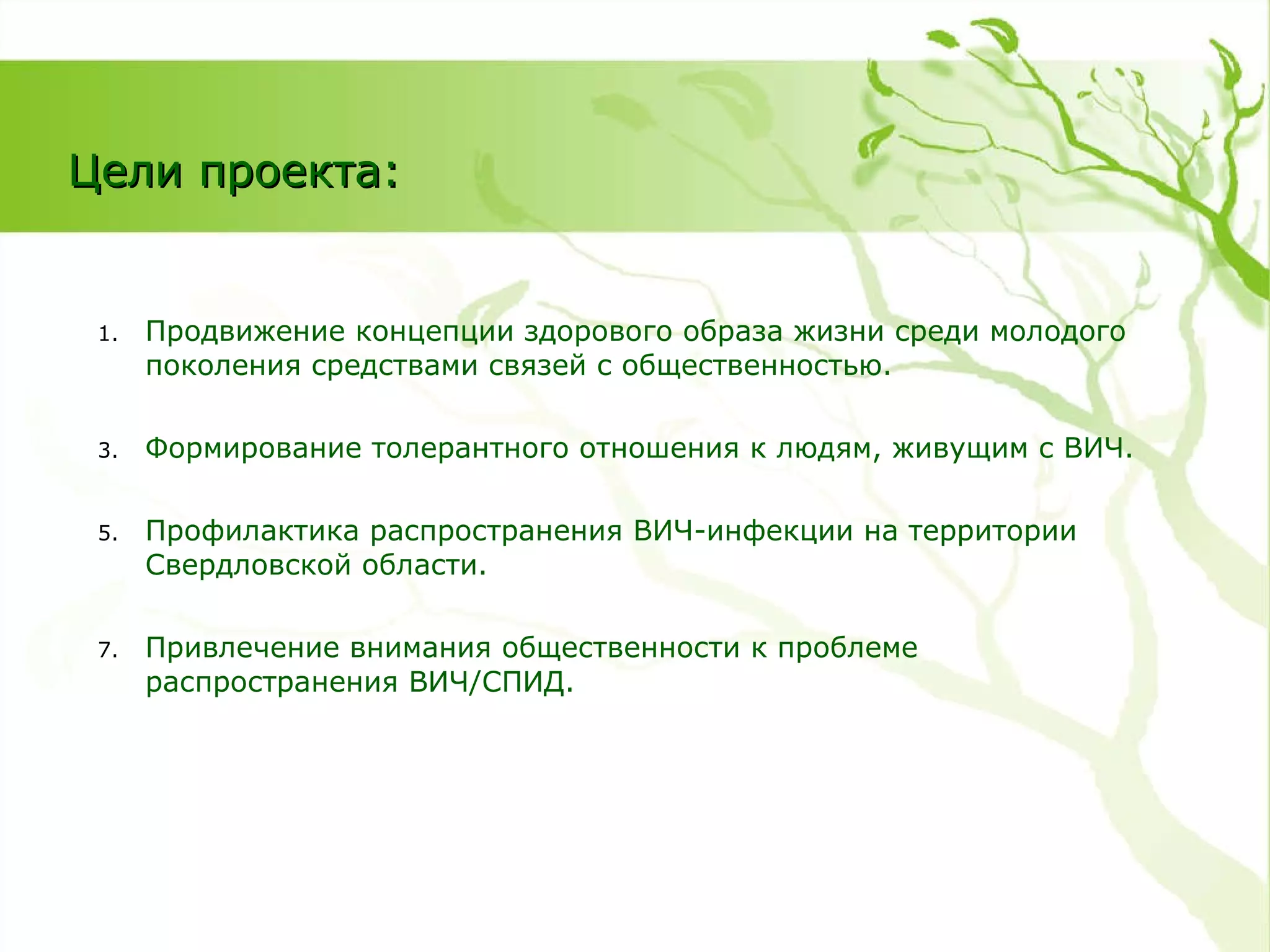 Продвижение концепции здорового образа жизни среди молодого поколения   средствами связей с общественностью. Формирование толерантного отношения к людям, живущим с ВИЧ. Профилактика распространения ВИЧ-инфекции на территории Свердловской области. Привлечение внимания общественности к проблеме распространения ВИЧ/СПИД. Цели проекта: 