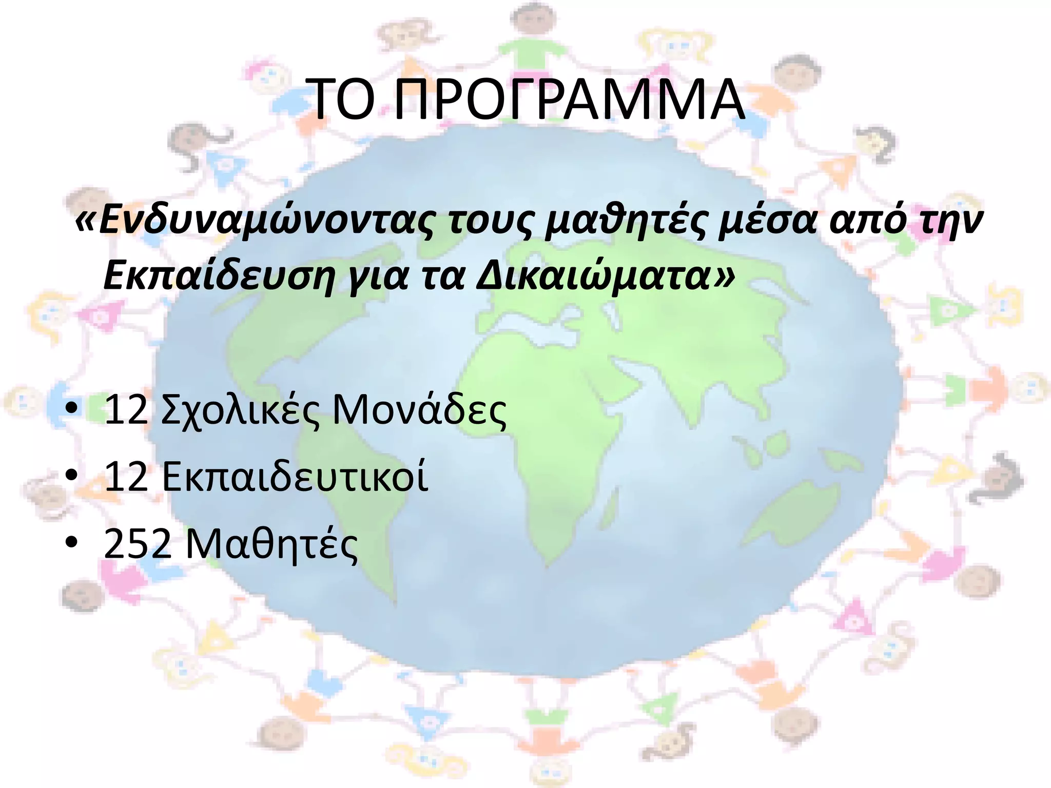 ΣΟ ΠΡΟΓΡΑΜΜΑ
«Ενδυναμώνοντασ τουσ μαθητζσ μζςα από την
 Εκπαίδευςη για τα Δικαιώματα»

• 12 ΢χολικζσ Μονάδεσ
• 12 Εκπαιδευτικοί
• 252 Μακθτζσ
 