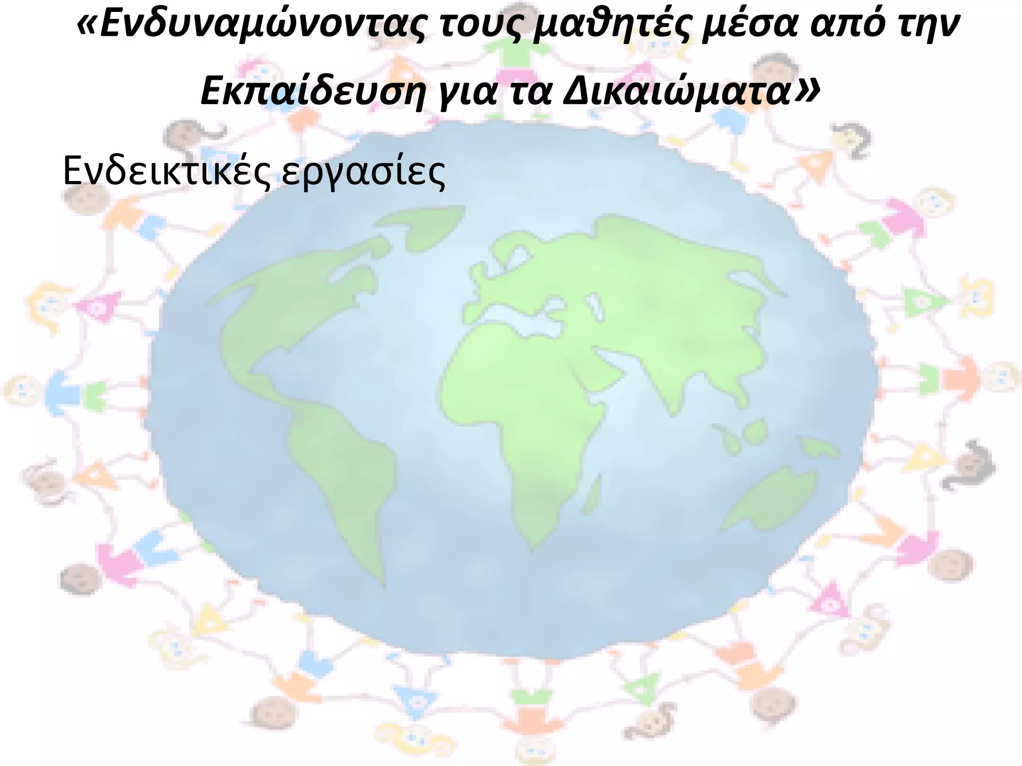 «Ενδυναμώνοντασ τουσ μαθητζσ μζςα από την
       Εκπαίδευςη για τα Δικαιώματα»
Ενδεικτικζσ εργαςίεσ
 