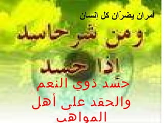 أمران يضرّان كل إنسان حسد ذوي النعم  والحقد على أهل المواهب 