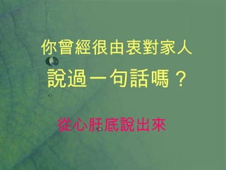 你曾經很由衷對家人 說過一句話嗎？ 從心肝底說出來 