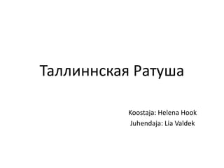 Таллиннская Ратуша Koostaja: Helena Hook Juhendaja: Lia Valdek 