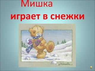 Мишка   играет в снежки 