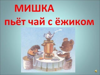 МИШКА  пьёт чай с ёжиком 