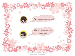 Не е толкова трудно! Да, но прочети още веднъж! Мариана Димитрова Радева, НУ"Алеко Константинов", гр. Харманли 