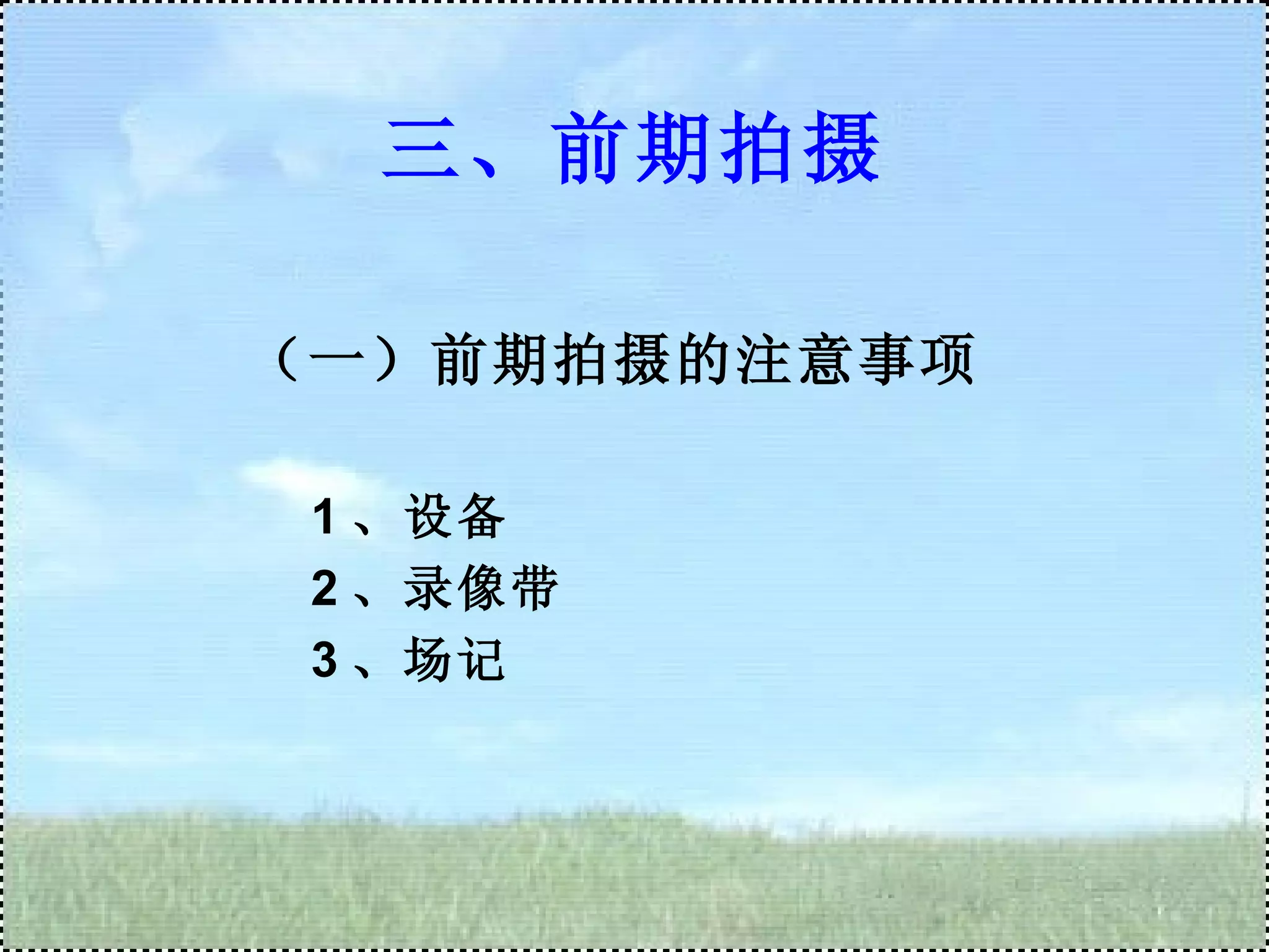 三、前期拍摄 （一）前期拍摄的注意事项 1 、设备 2 、录像带 3 、场记 