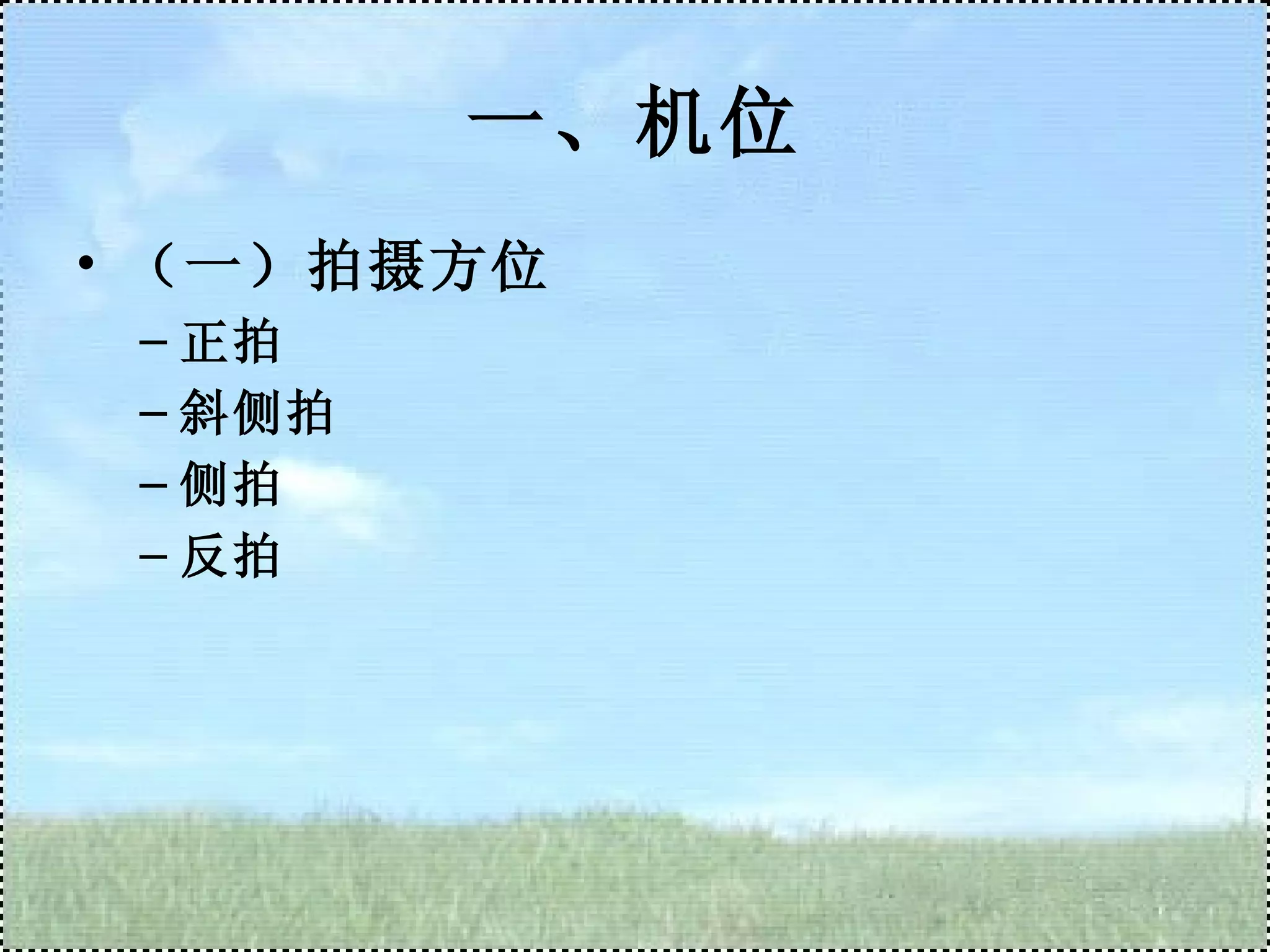 一、机位 （一）拍摄方位 正拍 斜侧拍 侧拍 反拍 