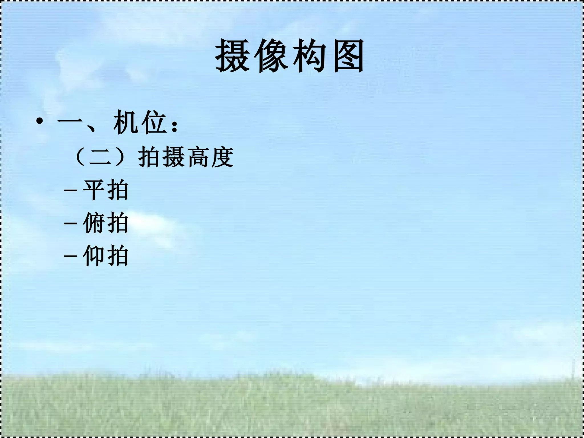 摄像构图 一、机位： （二）拍摄高度 平拍 俯拍 仰拍 