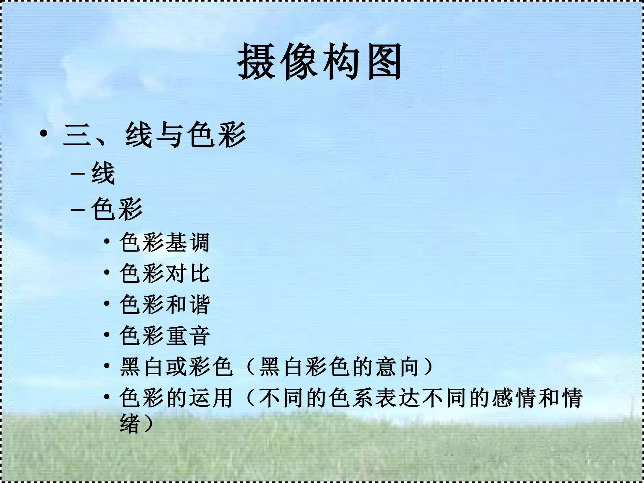 摄像构图 三、线与色彩 线 色彩 色彩基调 色彩对比 色彩和谐 色彩重音 黑白或彩色（黑白彩色的意向） 色彩的运用（不同的色系表达不同的感情和情绪） 