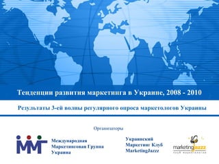 Тенденции развития маркетинга в Украине, 2008 - 2010 ,[object Object],Международная Маркетинговая Группа Украина Украинский Маркетинг Клуб MarketingJazzz Организаторы 