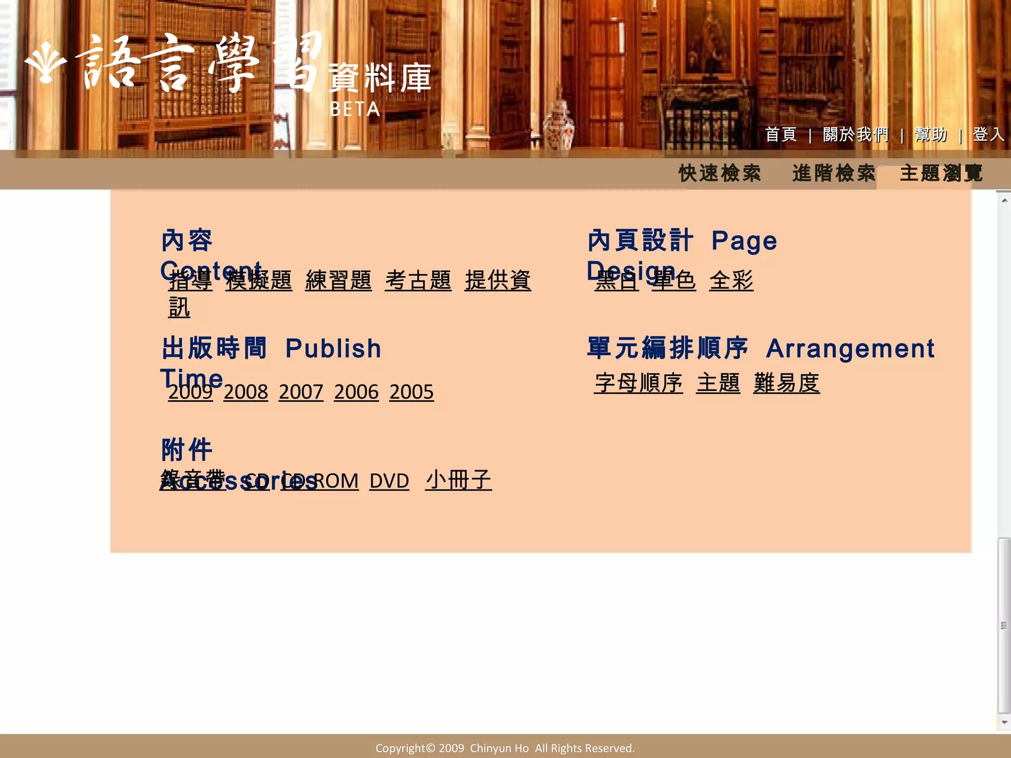 首頁  |  關於我們  |  幫助  |  登入 內頁設計  Page Design 內容  Content 出版時間  Publish Time 附件  Accessories 單元編排順序  Arrangement Copyright© 2009  Chinyun Ho  All Rights Reserved. 指導   模擬題   練習題   考古題   提供資訊 黑白   單色   全彩 2009   2008   2007   2006   2005 字母順序   主題   難易度 錄音帶   CD   CD-ROM   DVD   小冊子 快速檢索  進階檢索　主題瀏覽 