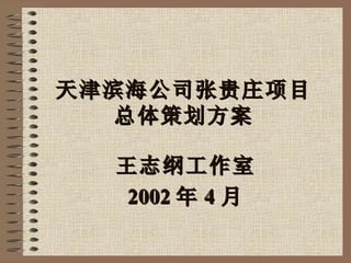 天津滨海公司张贵庄项目 总体策划方案 王志纲工作室 2002 年 4 月 