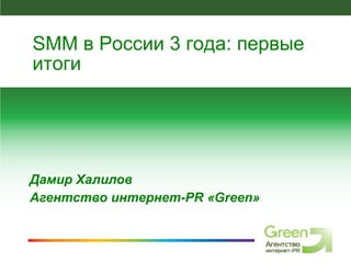 Дамир Халилов Агентство интернет- PR  « Green » SMM  в России 3 года: первые итоги 