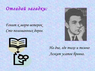 Отгадай загадки: Гонит к морю ветерок Сто поломанных дорог.  На дне, где тихо и темно   Лежит усатое бревно .  