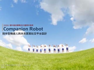 2009   國科會前瞻概念計畫期中發表

 Companion Robot
陪伴型機器人與未來居家社交平台設計




交通大學應用藝術研究所 工業設計組
鄧怡莘
 