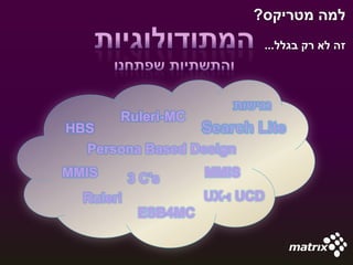 ?‫למה מטריקס‬
                             ...‫זה לא רק בגלל‬




       Ruleri-MC
HBS
  Persona Based Design
MMIS       3 C's     MMIS
  Ruleri             UX-‫ ו‬UCD
            ESB4MC
 