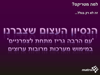‫למה מטריקס?‬
 ‫זה לא רק בגלל...‬
 