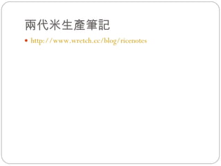 兩代米生產筆記 http:// www.wretch.cc/blog/ricenotes 