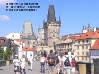 查理橋位於小區仿羅馬式的橋塔，建於 12 世紀，是查理大橋的前身朱迪斯橋的附屬橋塔。 