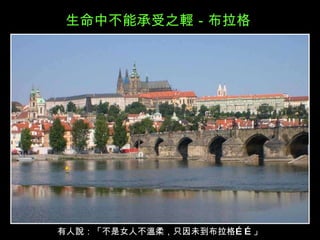 生命中不能承受之輕－布拉格  有人說：「不是女人不溫柔，只因未到布拉格……」  